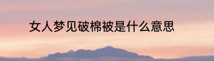 女人梦见破棉被是什么意思