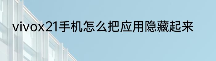 vivox21手机怎么把应用隐藏起来