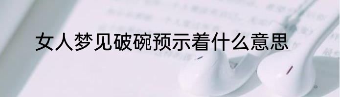 女人梦见破碗预示着什么意思