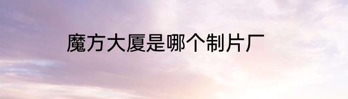 魔方大厦是哪个制片厂