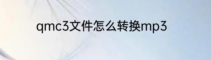 qmc3文件怎么转换mp3