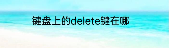 键盘上的delete键在哪