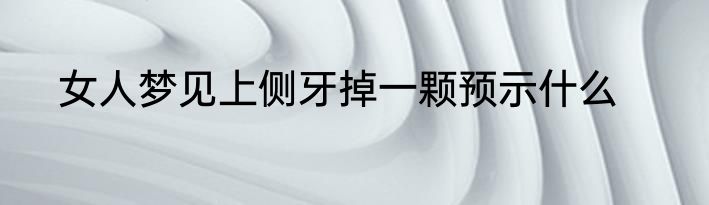 女人梦见上侧牙掉一颗预示什么