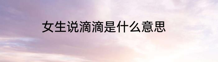 女生说滴滴是什么意思