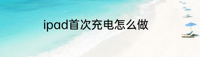 ipad首次充电怎么做