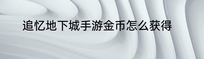 追忆地下城手游金币怎么获得