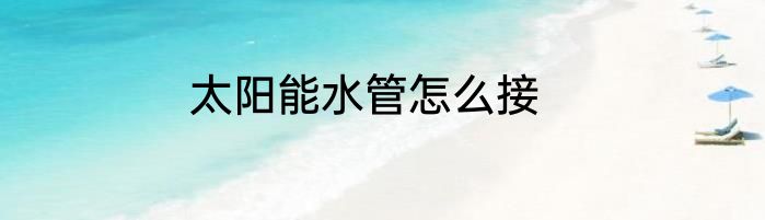 太阳能水管怎么接