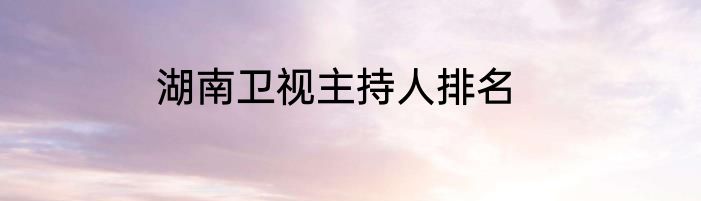 湖南卫视主持人排名
