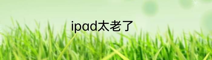 ipad太老了