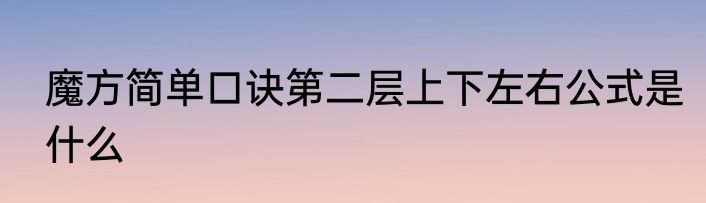 魔方简单口诀第二层上下左右公式是什么