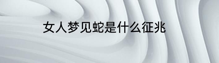 女人梦见蛇是什么征兆