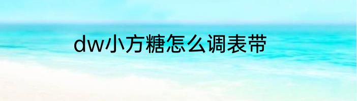 dw小方糖怎么调表带