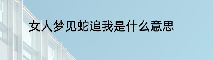 女人梦见蛇追我是什么意思