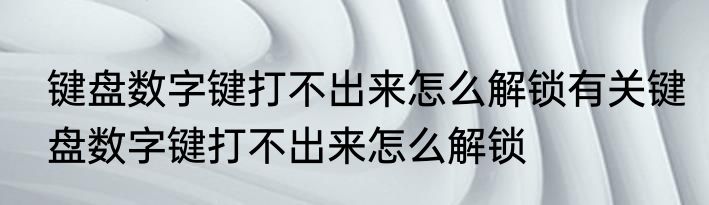 键盘数字键打不出来怎么解锁有关键盘数字键打不出来怎么解锁