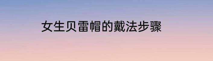 女生贝雷帽的戴法步骤