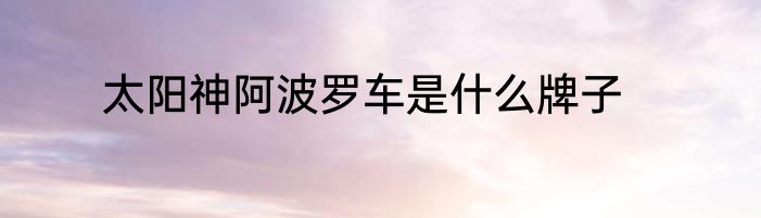太阳神阿波罗车是什么牌子
