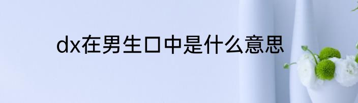 dx在男生口中是什么意思