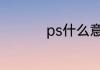 ps什么意思在朋友圈里