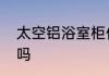 太空铝浴室柜优缺点太空铝浴室柜好吗