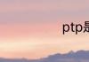 ptp是什么意思