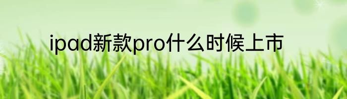 ipad新款pro什么时候上市