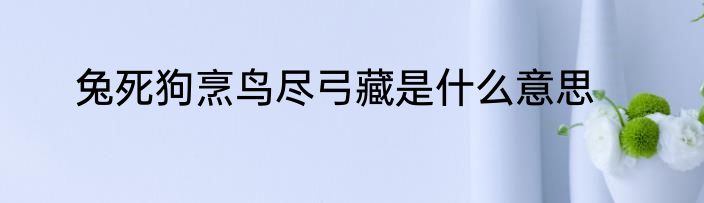 兔死狗烹鸟尽弓藏是什么意思