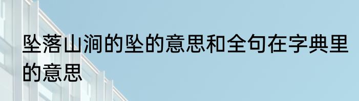 坠落山涧的坠的意思和全句在字典里的意思