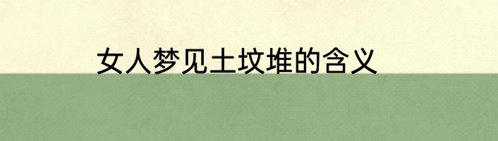 女人梦见土坟堆的含义