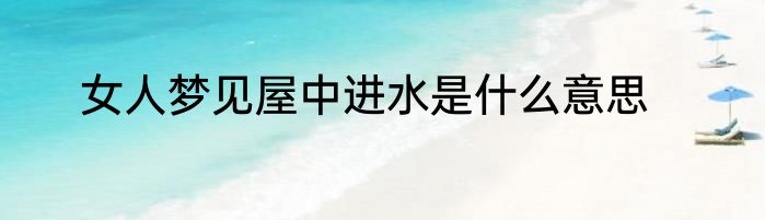 女人梦见屋中进水是什么意思
