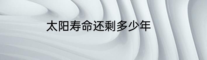 太阳寿命还剩多少年