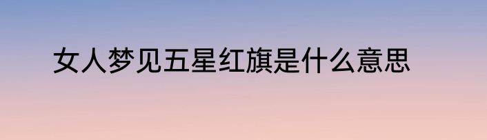 女人梦见五星红旗是什么意思