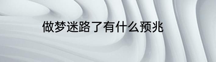 做梦迷路了有什么预兆