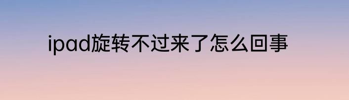 ipad旋转不过来了怎么回事