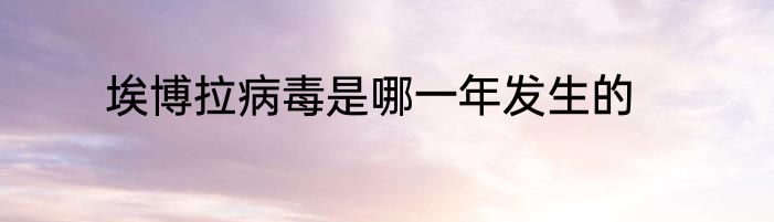 埃博拉病毒是哪一年发生的
