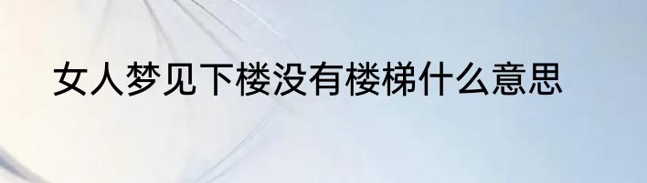 女人梦见下楼没有楼梯什么意思