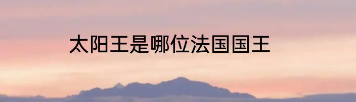 太阳王是哪位法国国王