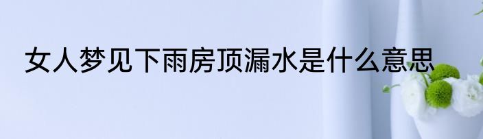 女人梦见下雨房顶漏水是什么意思