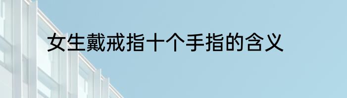 女生戴戒指十个手指的含义