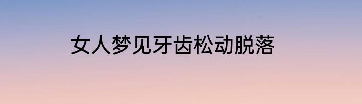 女人梦见牙齿松动脱落