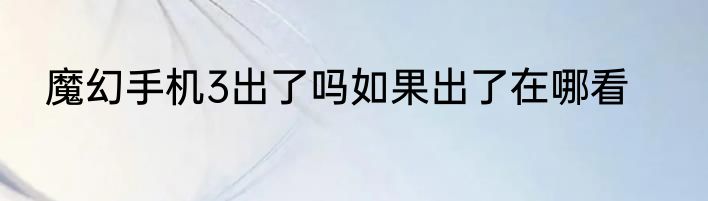 魔幻手机3出了吗如果出了在哪看