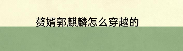 赘婿郭麒麟怎么穿越的