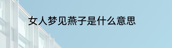 女人梦见燕子是什么意思