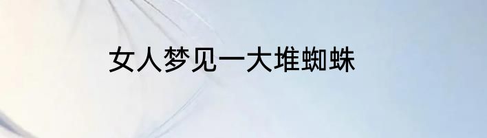 女人梦见一大堆蜘蛛