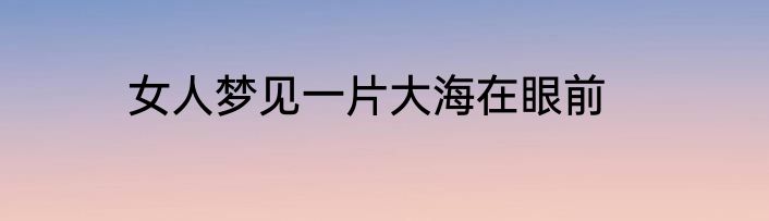 女人梦见一片大海在眼前