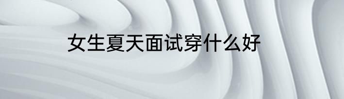 女生夏天面试穿什么好
