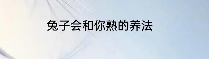 兔子会和你熟的养法