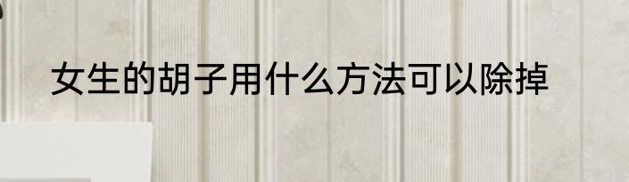 女生的胡子用什么方法可以除掉