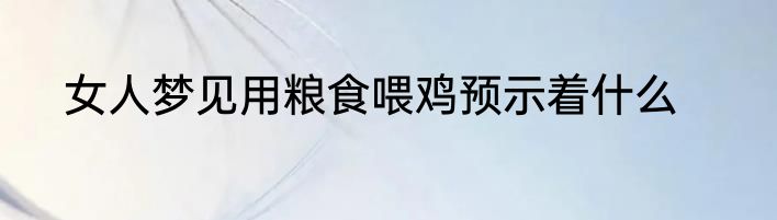 女人梦见用粮食喂鸡预示着什么