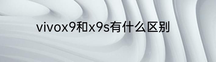 vivox9和x9s有什么区别