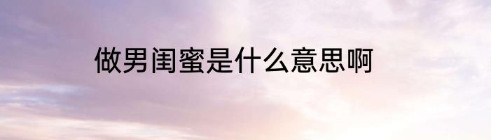 做男闺蜜是什么意思啊